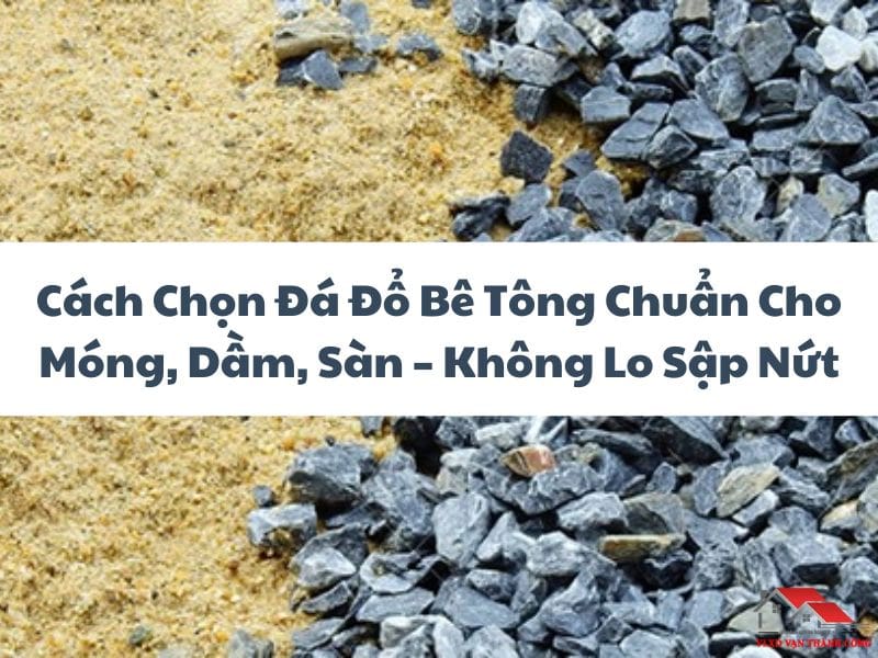 Cách Chọn Đá Đổ Bê Tông Chuẩn Cho Móng, Dầm, Sàn – Không Lo Sập Nứt