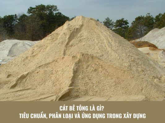 Cát Bê Tông Là Gì? Tiêu Chuẩn, Phân Loại & Ứng Dụng Trong Xây Dựng