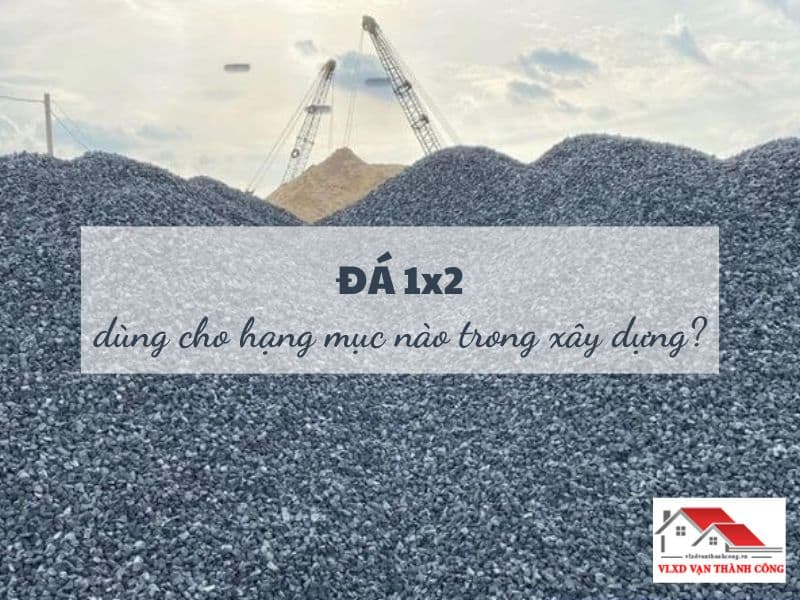 Đá 1x2 Dùng Cho Hạng Mục Nào Trong Xây Dựng? Hướng Dẫn Chuẩn Kỹ Thuật