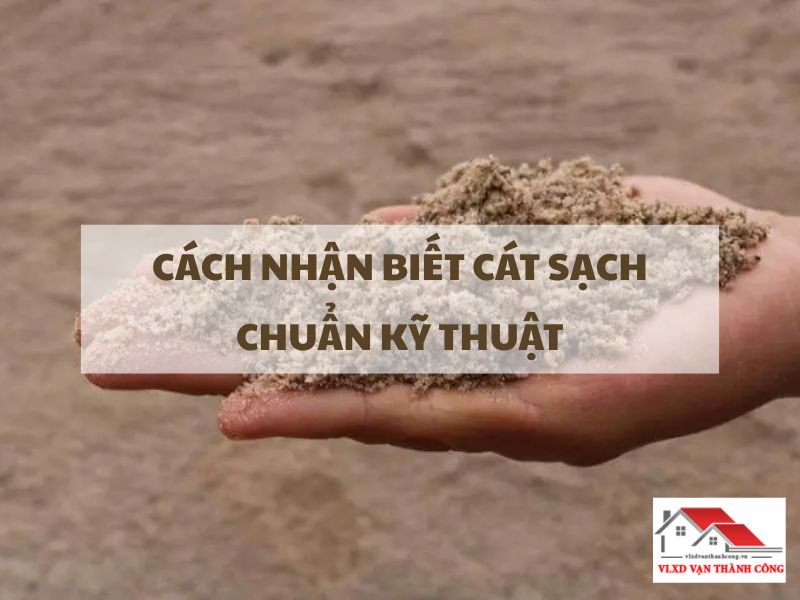 Cách Nhận Biết Cát Sạch Chuẩn Kỹ Thuật Giúp Công Trình Bền 50 Năm