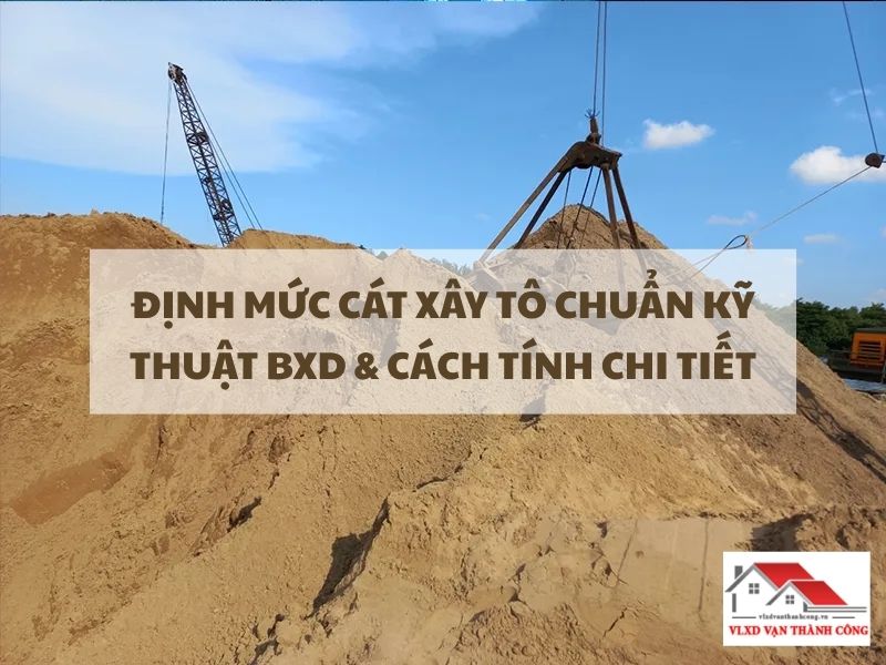 Định Mức Cát Xây Tô Chuẩn Kỹ Thuật BXD & Cách Tính Chi Tiết Cho Công Trình