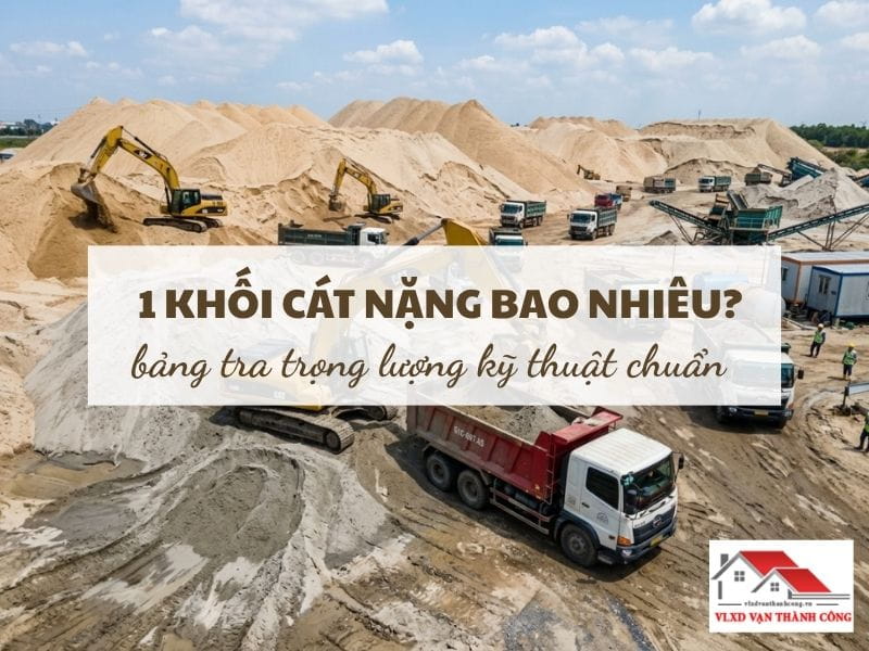 1 Khối Cát Nặng Bao Nhiêu? Bảng Tra Trọng Lượng Kỹ Thuật
